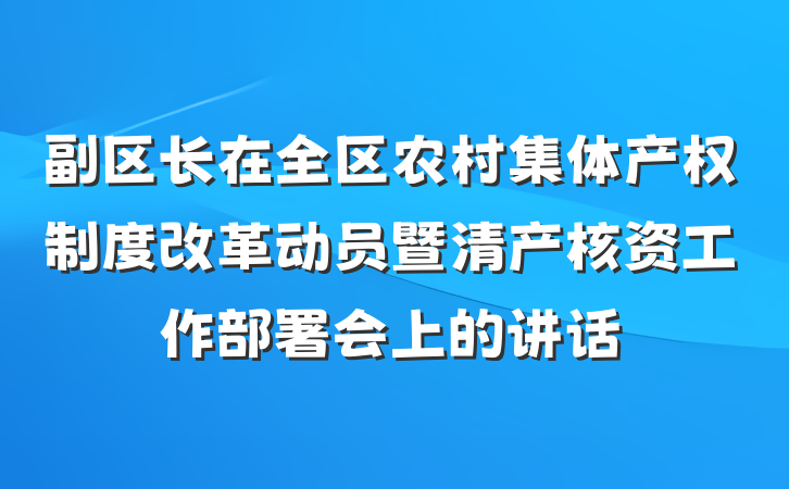 副区长在全区农村集体产权制度改革动员暨清产核资工作部署会上的讲话