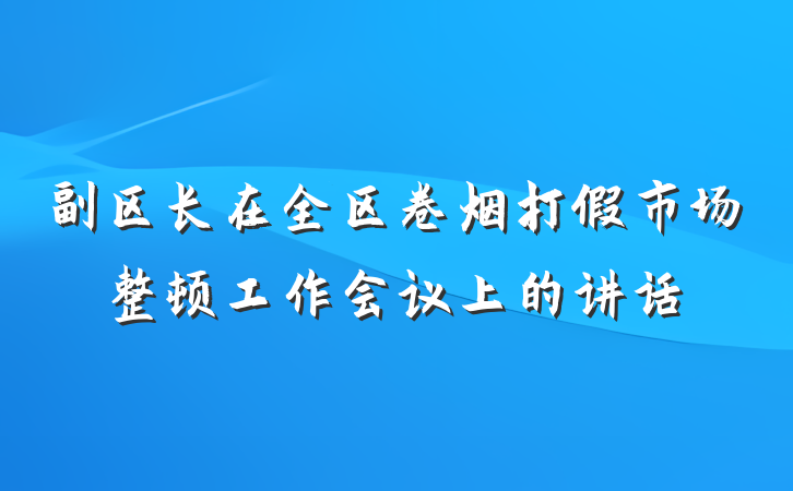 副区长在全区卷烟打假市场整顿工作会议上的讲话