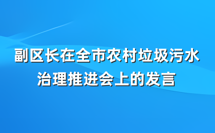 副区长在全市农村垃圾污水治理推进会上的发言