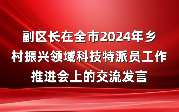 副区长在全市2024年乡村振兴领域科技特派员工作推进会上的交流发言