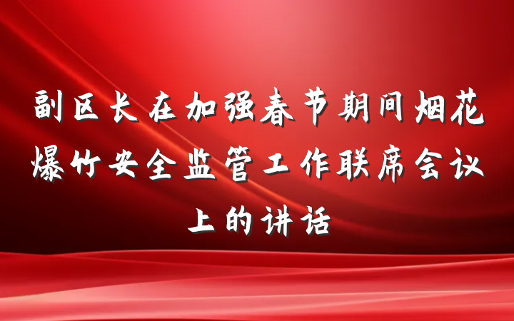 副区长在加强春节期间烟花爆竹安全监管工作联席会议上的讲话