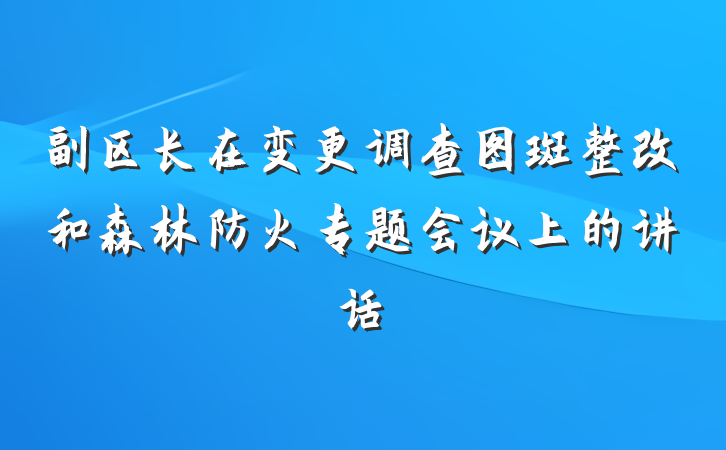 副区长在变更调查图斑整改和森林防火专题会议上的讲话