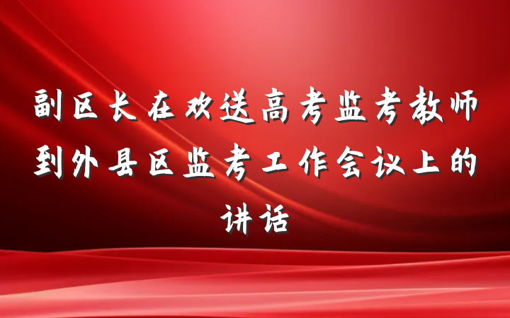 副区长在欢送高考监考教师到外县区监考工作会议上的讲话