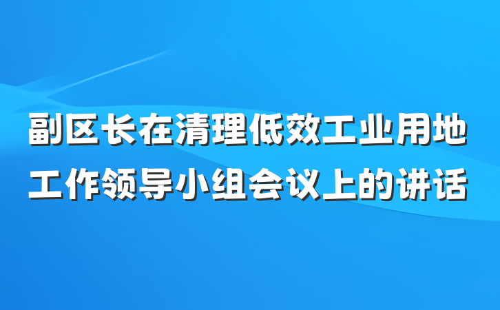 副区长在清理低效工业用地工作领导小组会议上的讲话