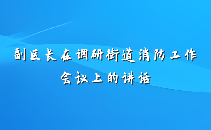 副区长在调研街道消防工作会议上的讲话