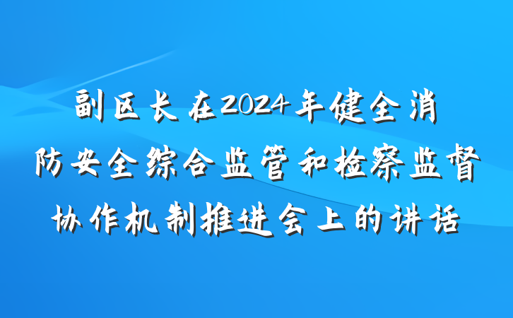 副区长在2024年健全消防安全综合监管和检察监督协作机制推进会上的讲话
