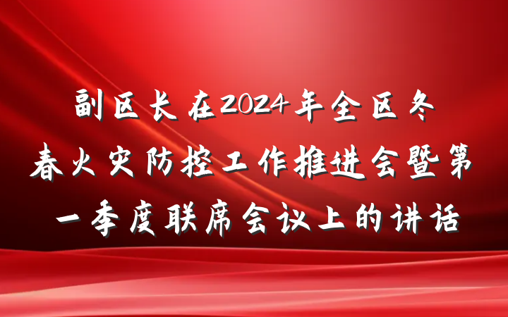 副区长在2024年全区冬春火灾防控工作推进会暨第一季度联席会议上的讲话