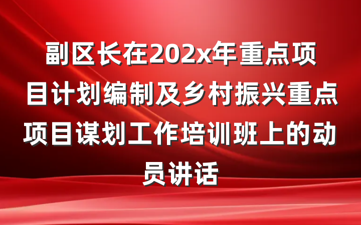 副区长在202x年重点项目计划编制及乡村振兴重点项目谋划工作培训班上的动员讲话