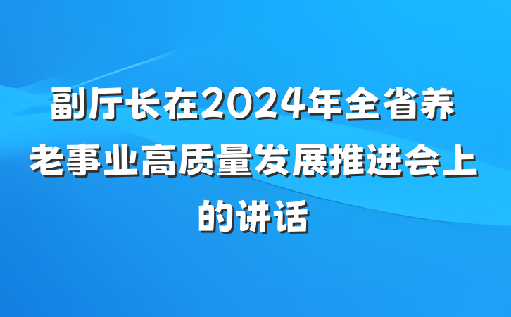 副厅长在2024年全省养老事业高质量发展推进会上的讲话
