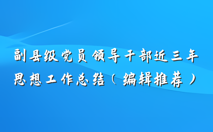 副县级党员领导干部近三年思想工作总结（编辑推荐）