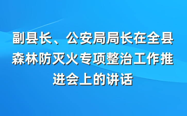 副县长、公安局局长在全县森林防灭火专项整治工作推进会上的讲话
