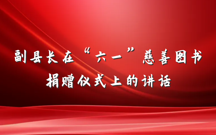副县长在“六一”慈善图书捐赠仪式上的讲话