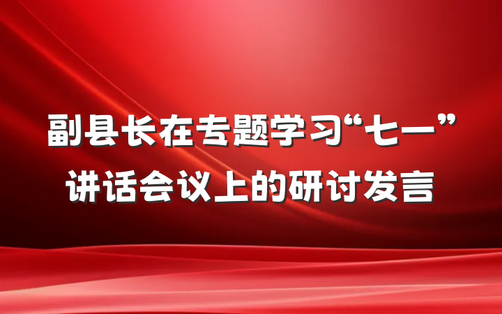 副县长在专题学习“七一”讲话会议上的研讨发言