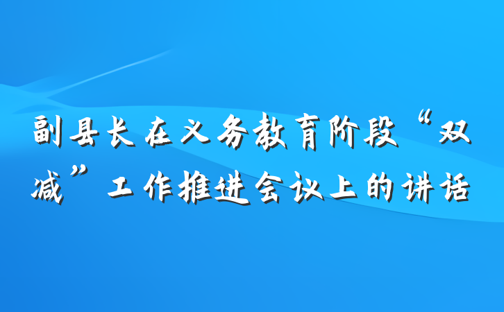 副县长在义务教育阶段“双减”工作推进会议上的讲话