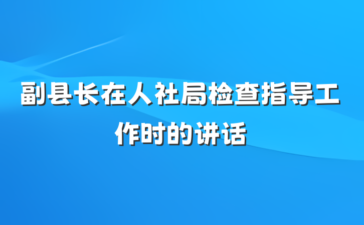 副县长在人社局检查指导工作时的讲话