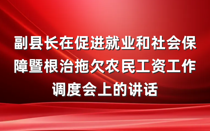副县长在促进就业和社会保障暨根治拖欠农民工资工作调度会上的讲话