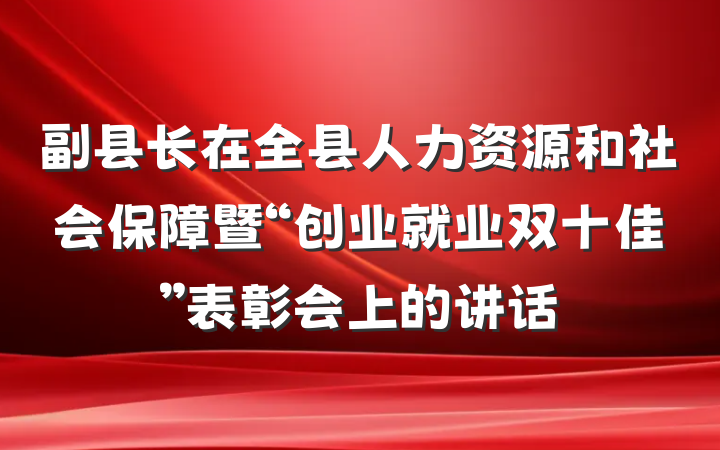副县长在全县人力资源和社会保障暨“创业就业双十佳”表彰会上的讲话