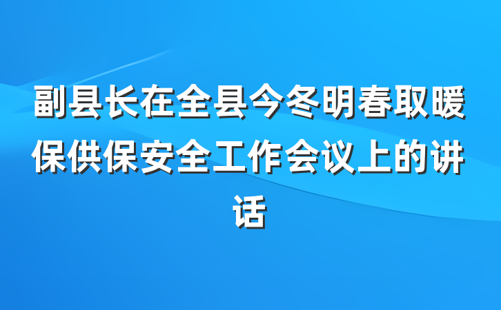 副县长在全县今冬明春取暖保供保安全工作会议上的讲话