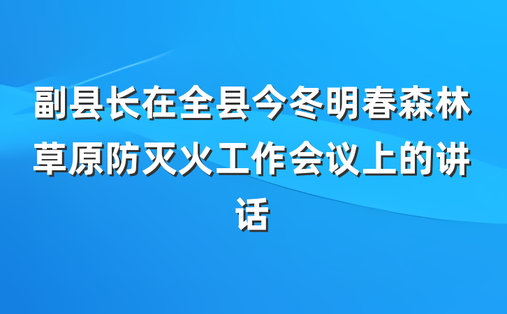 副县长在全县今冬明春森林草原防灭火工作会议上的讲话