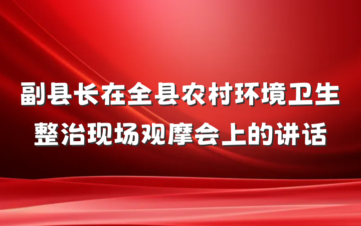 副县长在全县农村环境卫生整治现场观摩会上的讲话