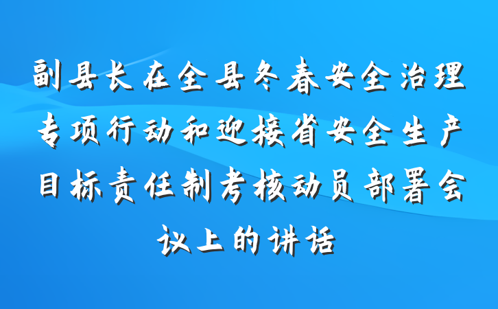 副县长在全县冬春安全治理专项行动和迎接省安全生产目标责任制考核动员部署会议上的讲话