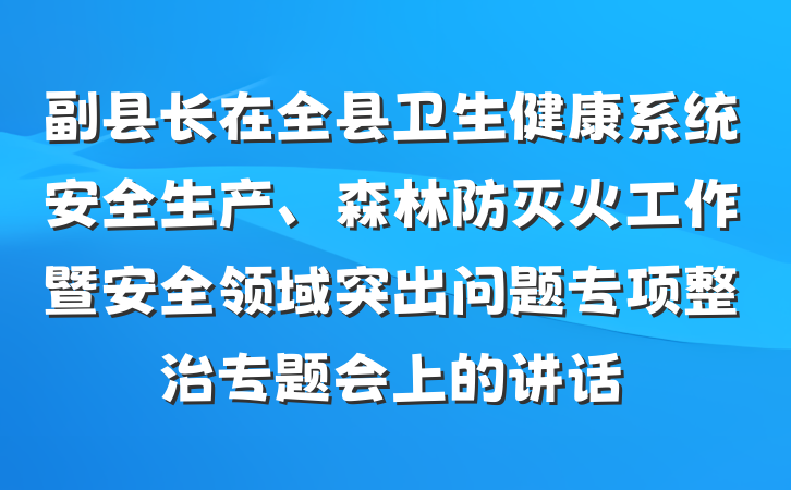 副县长在全县卫生健康系统安全生产、森林防灭火工作暨安全领域突出问题专项整治专题会上的讲话