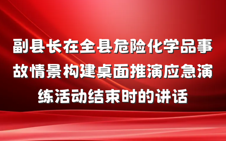 副县长在全县危险化学品事故情景构建桌面推演应急演练活动结束时的讲话