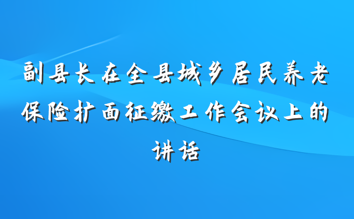 副县长在全县城乡居民养老保险扩面征缴工作会议上的讲话