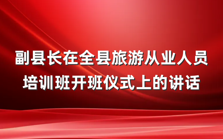 副县长在全县旅游从业人员培训班开班仪式上的讲话