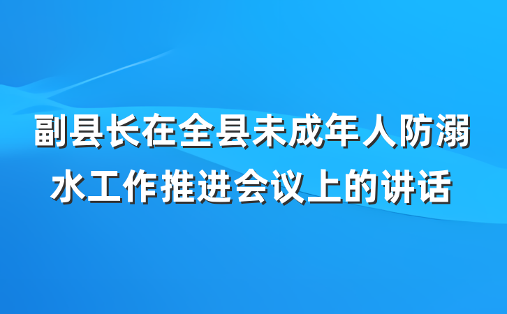 副县长在全县未成年人防溺水工作推进会议上的讲话