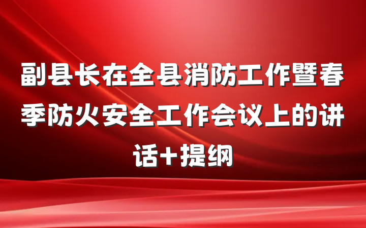 副县长在全县消防工作暨春季防火安全工作会议上的讲话 提纲