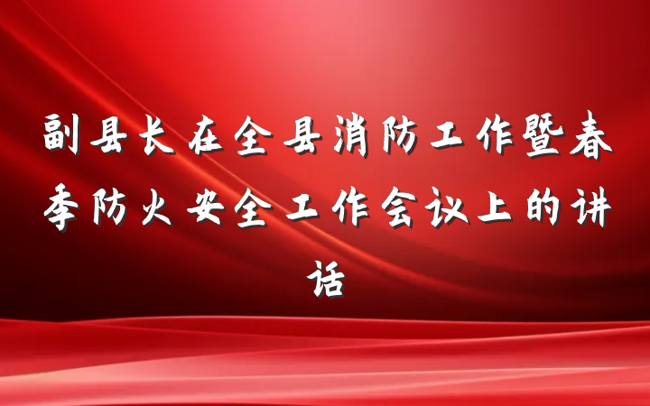 副县长在全县消防工作暨春季防火安全工作会议上的讲话