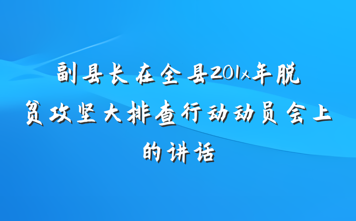 副县长在全县201x年脱贫攻坚大排查行动动员会上的讲话