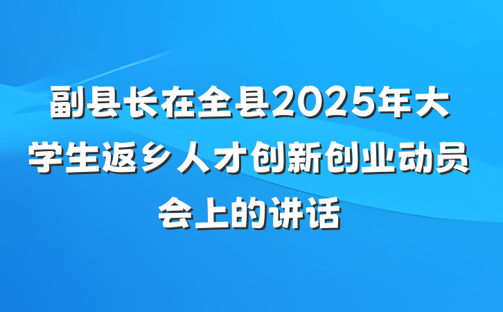 副县长在全县2025年大学生返乡人才创新创业动员会上的讲话