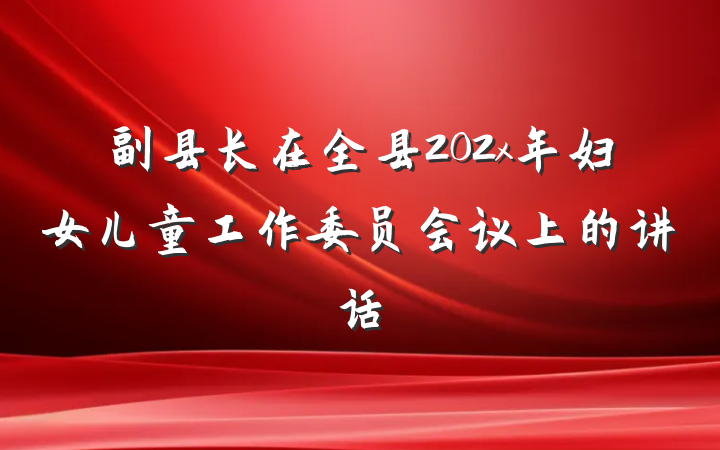 副县长在全县202x年妇女儿童工作委员会议上的讲话