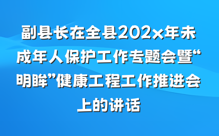 副县长在全县202x年未成年人保护工作专题会暨“明眸”健康工程工作推进会上的讲话