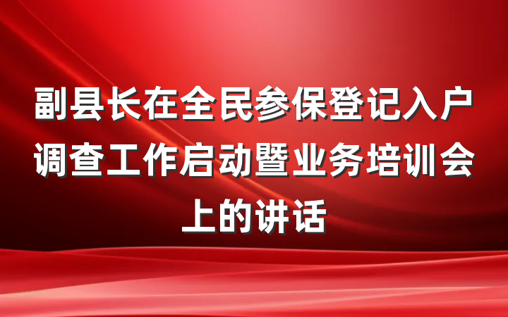 副县长在全民参保登记入户调查工作启动暨业务培训会上的讲话