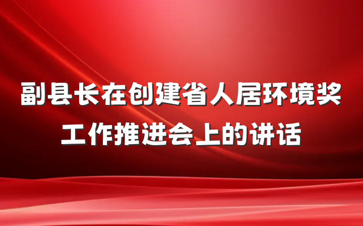 副县长在创建省人居环境奖工作推进会上的讲话