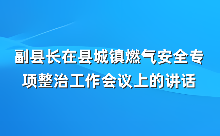副县长在县城镇燃气安全专项整治工作会议上的讲话