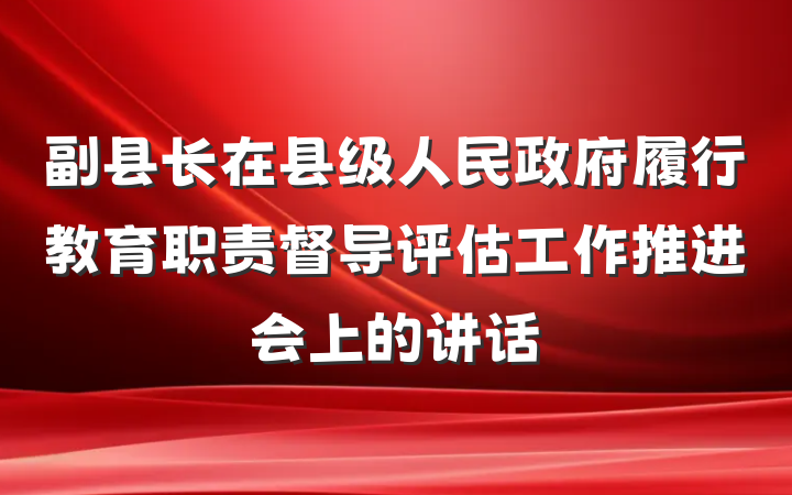 副县长在县级人民政府履行教育职责督导评估工作推进会上的讲话