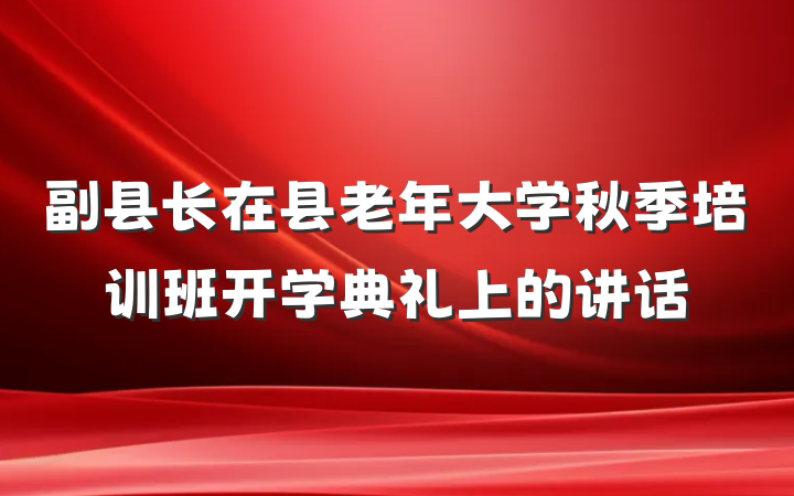 副县长在县老年大学秋季培训班开学典礼上的讲话