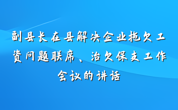 副县长在县解决企业拖欠工资问题联席、治欠保支工作会议的讲话