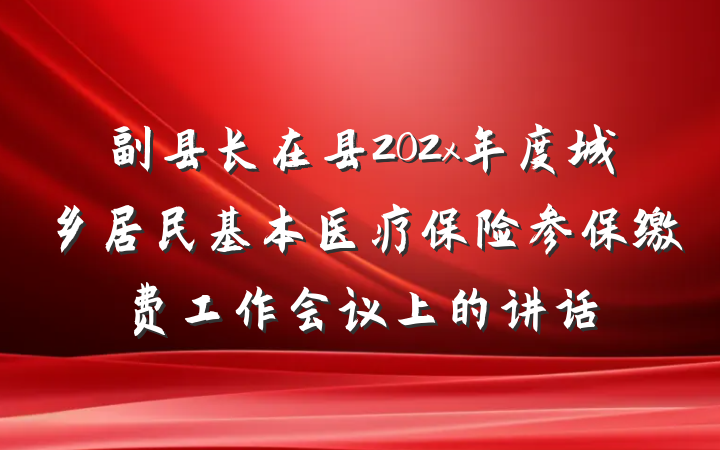 副县长在县202x年度城乡居民基本医疗保险参保缴费工作会议上的讲话