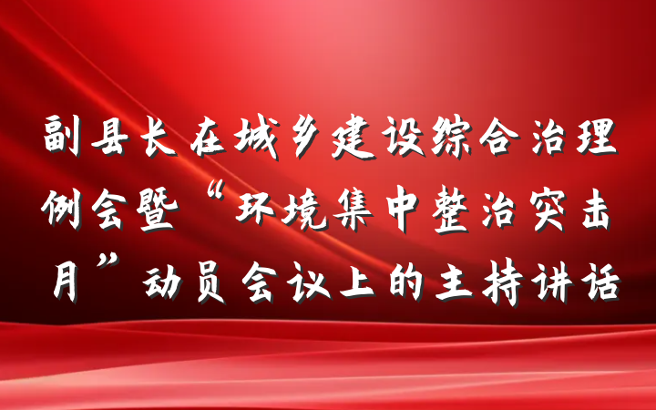 副县长在城乡建设综合治理例会暨“环境集中整治突击月”动员会议上的主持讲话
