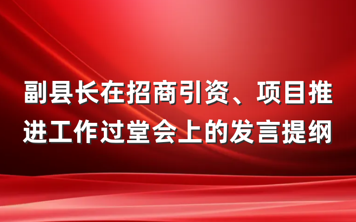 副县长在招商引资、项目推进工作过堂会上的发言提纲