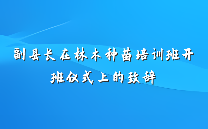 副县长在林木种苗培训班开班仪式上的致辞