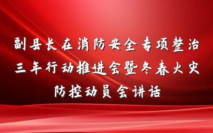 副县长在消防安全专项整治三年行动推进会暨冬春火灾防控动员会讲话