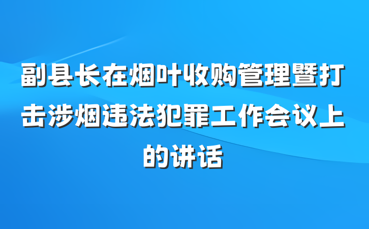 副县长在烟叶收购管理暨打击涉烟违法犯罪工作会议上的讲话