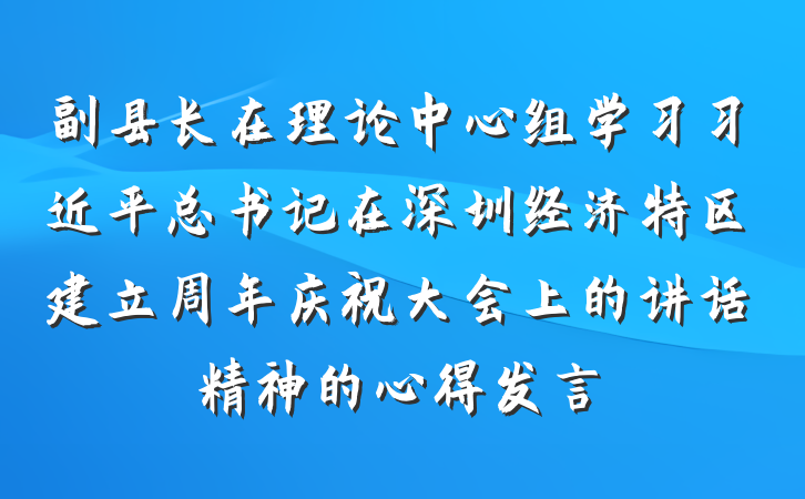 副县长在理论中心组学习习近平总书记在深圳经济特区建立周年庆祝大会上的讲话精神的心得发言