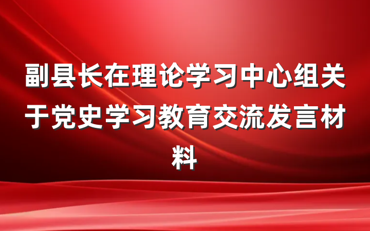 副县长在理论学习中心组关于党史学习教育交流发言材料
